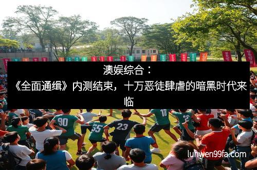 澳娱综合：《全面通缉》内测结束，十万恶徒肆虐的暗黑时代来临